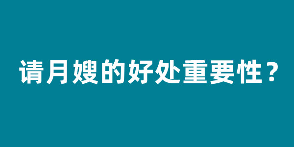 请月嫂的好处重要性？怎么找好月嫂公司？(图1)